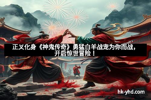 正义化身《神鬼传奇》勇猛白羊战宠为你而战，开启惊世冒险！