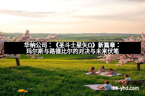 华纳公司：《圣斗士星矢Ω》新篇章：玛尔斯与路德比尔的对决与未来伏笔