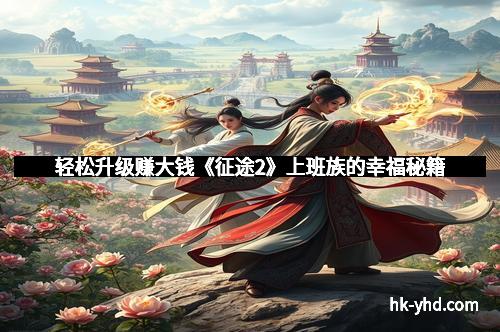 轻松升级赚大钱《征途2》上班族的幸福秘籍