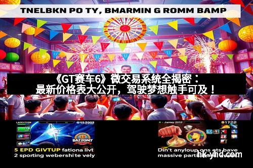 《GT赛车6》微交易系统全揭密：最新价格表大公开，驾驶梦想触手可及！